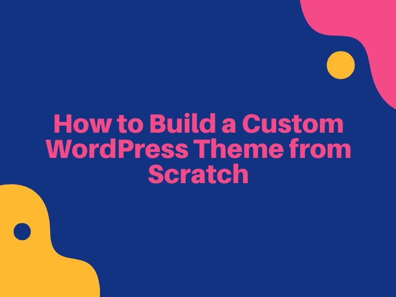 Step-by-step guide to building a custom WordPress theme from scratch in 2026